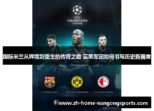 国际米兰从辉煌到重生的传奇之路 蓝黑军团如何书写历史新篇章