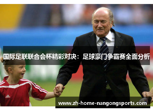 国际足联联合会杯精彩对决：足球豪门争霸赛全面分析
