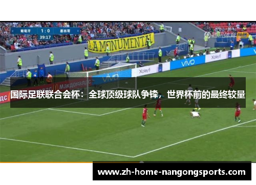 国际足联联合会杯：全球顶级球队争锋，世界杯前的最终较量