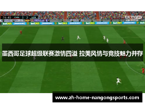 墨西哥足球超级联赛激情四溢 拉美风情与竞技魅力并存