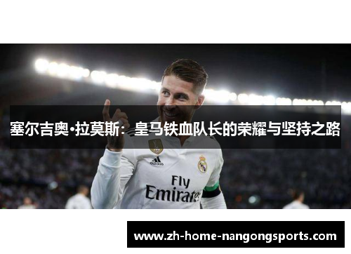 塞尔吉奥·拉莫斯：皇马铁血队长的荣耀与坚持之路