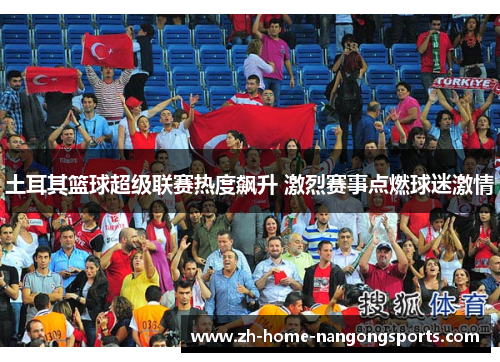 土耳其篮球超级联赛热度飙升 激烈赛事点燃球迷激情 土耳其篮球超级联赛热度飙升 激烈赛事点燃球迷激情
