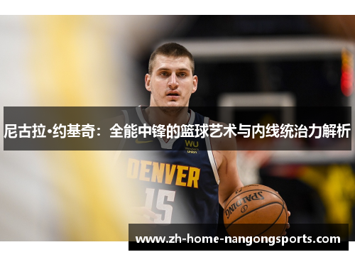 尼古拉·约基奇：全能中锋的篮球艺术与内线统治力解析
