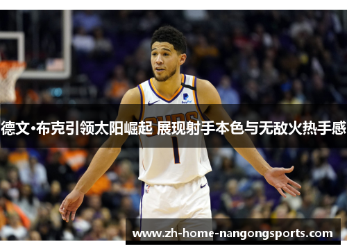 德文·布克引领太阳崛起 展现射手本色与无敌火热手感