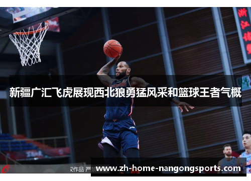 新疆广汇飞虎展现西北狼勇猛风采和篮球王者气概