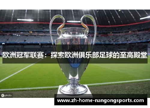 欧洲冠军联赛：探索欧洲俱乐部足球的至高殿堂