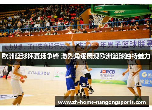 欧洲篮球杯赛场争锋 激烈角逐展现欧洲篮球独特魅力