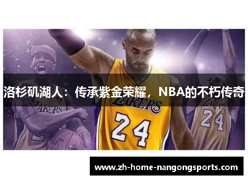 洛杉矶湖人:传承紫金荣耀,NBA的不朽传奇 洛杉矶湖人:传承紫金荣耀,NBA的不朽传奇