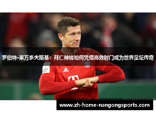 罗伯特·莱万多夫斯基：拜仁神锋如何凭借高效射门成为世界足坛传奇