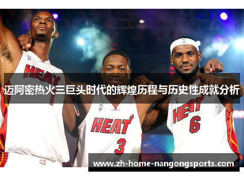 迈阿密热火三巨头时代的辉煌历程与历史性成就分析