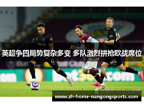 英超争四局势复杂多变 多队激烈拼抢欧战席位 英超争四局势复杂多变 多队激烈拼抢欧战席位
