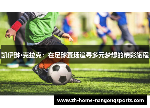 凯伊琳·克拉克:在足球赛场追寻多元梦想的精彩旅程 凯伊琳·克拉克:在足球赛场追寻多元梦想的精彩旅程