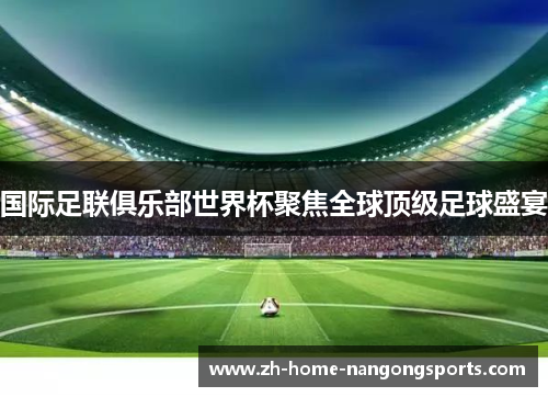 国际足联俱乐部世界杯聚焦全球顶级足球盛宴 国际足联俱乐部世界杯聚焦全球顶级足球盛宴