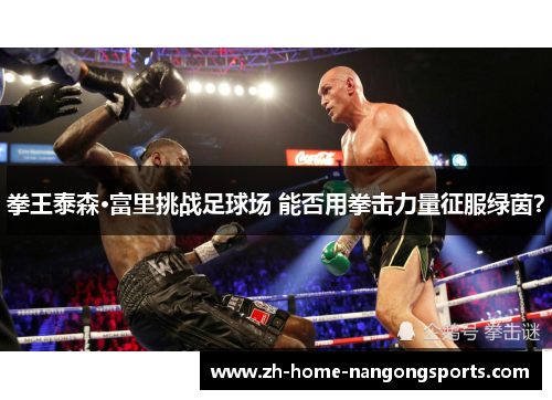 拳王泰森·富里挑战足球场 能否用拳击力量征服绿茵? 拳王泰森·富里挑战足球场 能否用拳击力量征服绿茵?