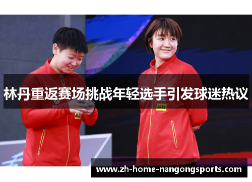 林丹重返赛场挑战年轻选手引发球迷热议 林丹重返赛场挑战年轻选手引发球迷热议
