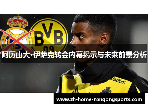 阿历山大·伊萨克转会内幕揭示与未来前景分析