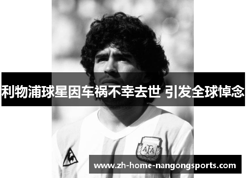 利物浦球星因车祸不幸去世 引发全球悼念 利物浦球星因车祸不幸去世 引发全球悼念