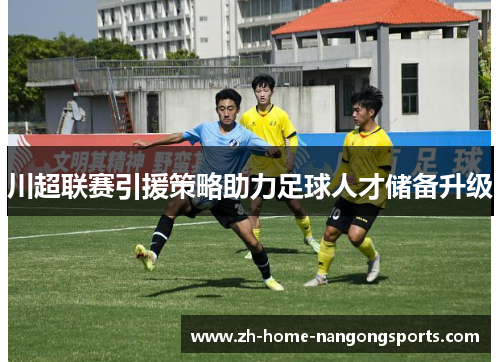川超联赛引援策略助力足球人才储备升级 川超联赛引援策略助力足球人才储备升级