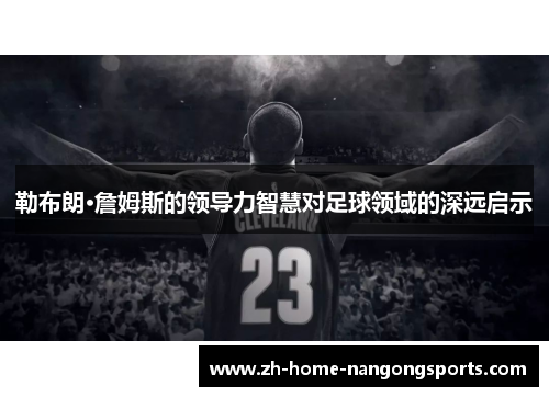 勒布朗·詹姆斯的领导力智慧对足球领域的深远启示