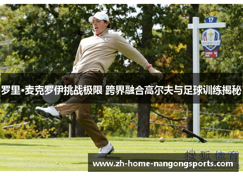 罗里·麦克罗伊挑战极限 跨界融合高尔夫与足球训练揭秘